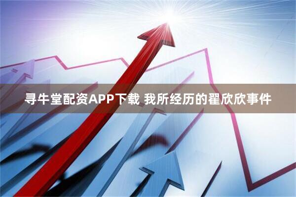 寻牛堂配资APP下载 我所经历的翟欣欣事件